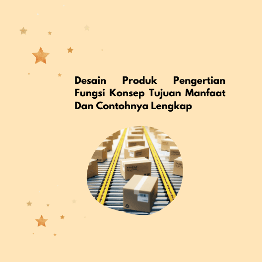 Desain Produk Pengertian Fungsi Konsep Tujuan Manfaat Dan Contohnya Lengkap